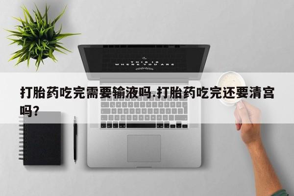 打胎药吃完需要输液吗