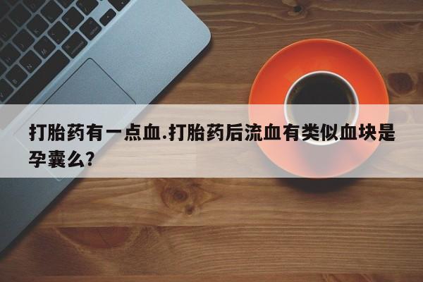 网上米索前列醇在线下单打胎药有一点血.打胎药后流血有类似血块是孕囊么？