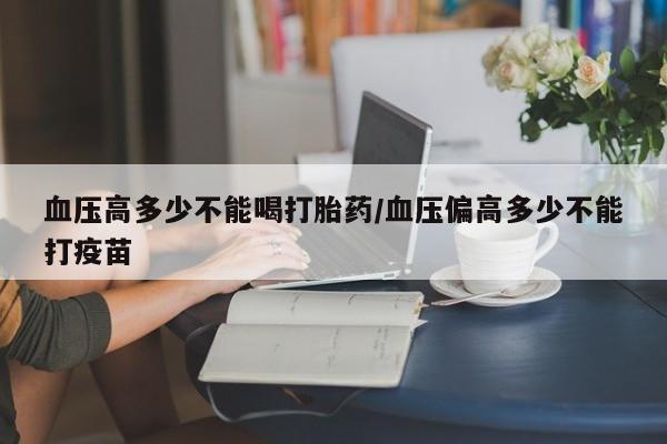 网上米索前列醇在线下单血压高多少不能喝打胎药/血压偏高多少不能打疫苗