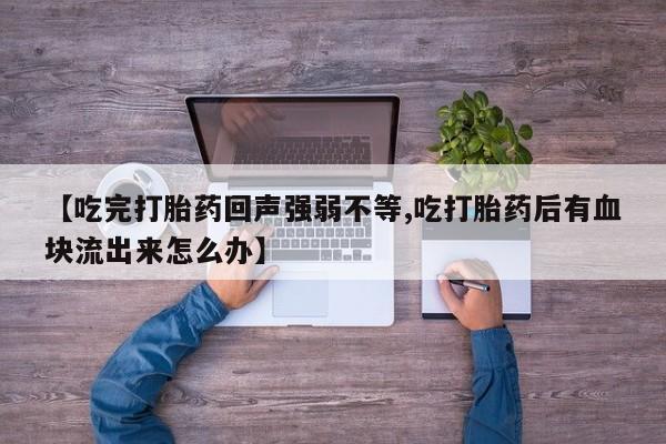 网上米索前列醇在线下单【吃完打胎药回声强弱不等,吃打胎药后有血块流出来怎么办】
