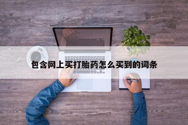 网上米索前列醇在线下单包含网上买打胎药怎么买到的词条