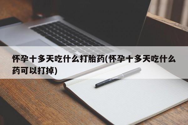网上米索前列醇在线下单怀孕十多天吃什么打胎药(怀孕十多天吃什么药可以打掉)