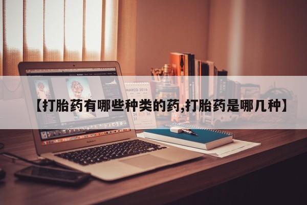 网上米索前列醇在线下单【打胎药有哪些种类的药,打胎药是哪几种】