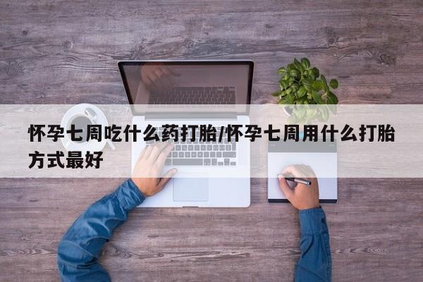 网上米索前列醇在线下单怀孕七周吃什么药打胎/怀孕七周用什么打胎方式最好