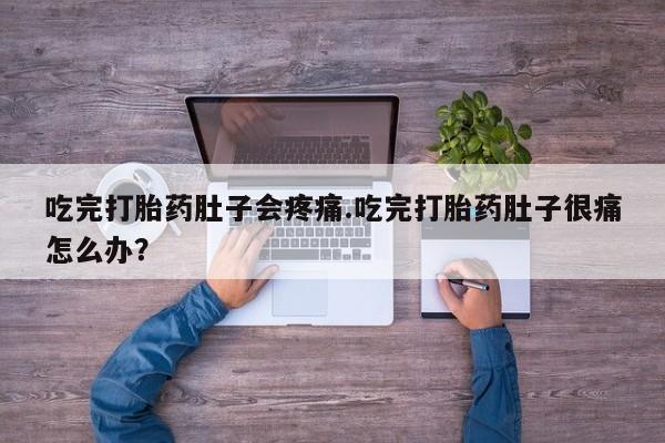 网上米索前列醇在线下单吃完打胎药肚子会疼痛.吃完打胎药肚子很痛怎么办？