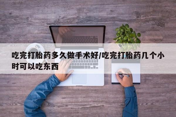 网上米索前列醇在线下单吃完打胎药多久做手术好/吃完打胎药几个小时可以吃东西