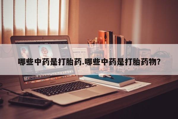 网上米索前列醇在线下单哪些中药是打胎药.哪些中药是打胎药物？