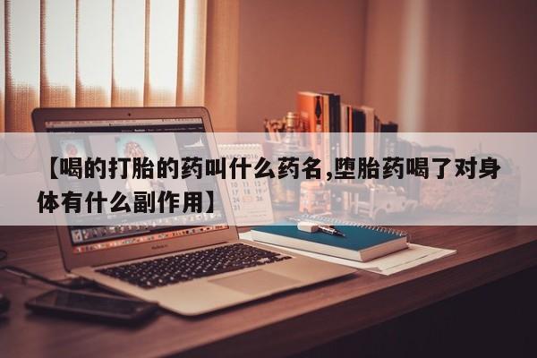 网上米索前列醇在线下单【喝的打胎的药叫什么药名,堕胎药喝了对身体有什么副作用】
