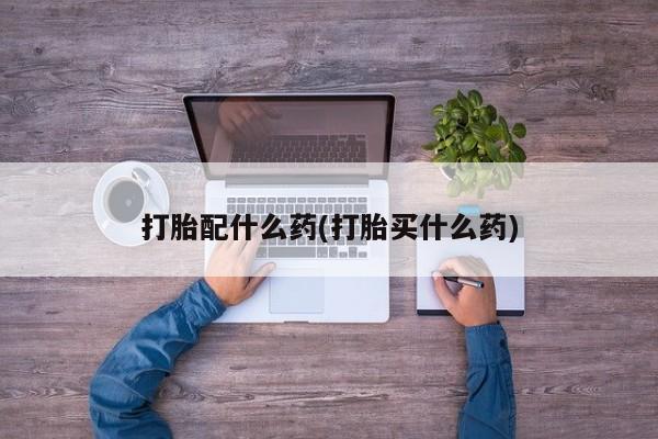 网上米索前列醇在线下单打胎配什么药(打胎买什么药)