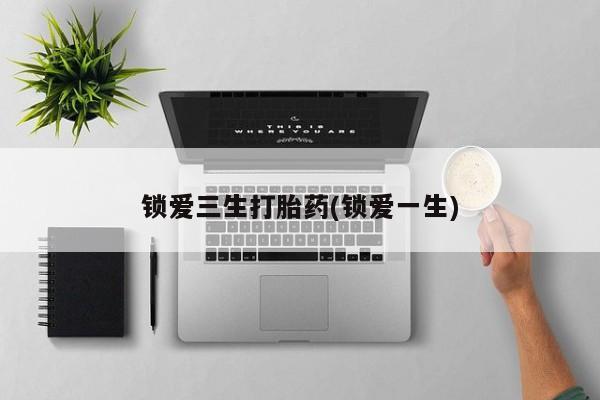 网上米索前列醇在线下单锁爱三生打胎药(锁爱一生)