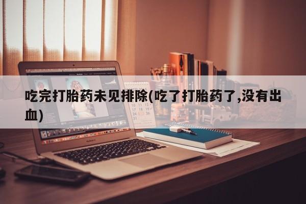 网上米索前列醇在线下单吃完打胎药未见排除(吃了打胎药了,没有出血)