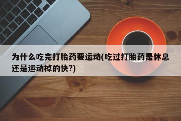 网上米索前列醇在线下单为什么吃完打胎药要运动(吃过打胎药是休息还是运动掉的快?)