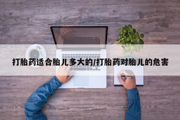 网上米索前列醇在线下单打胎药适合胎儿多大的/打胎药对胎儿的危害