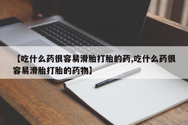 网上米索前列醇在线下单【吃什么药很容易滑胎打胎的药,吃什么药很容易滑胎打胎的药物】