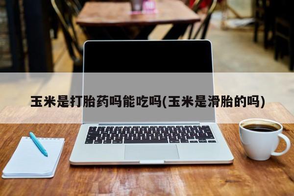 网上米索前列醇在线下单玉米是打胎药吗能吃吗(玉米是滑胎的吗)