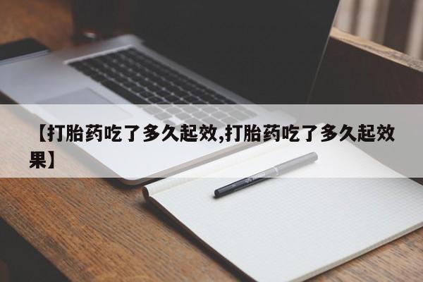 网上米索前列醇在线下单【打胎药吃了多久起效,打胎药吃了多久起效果】