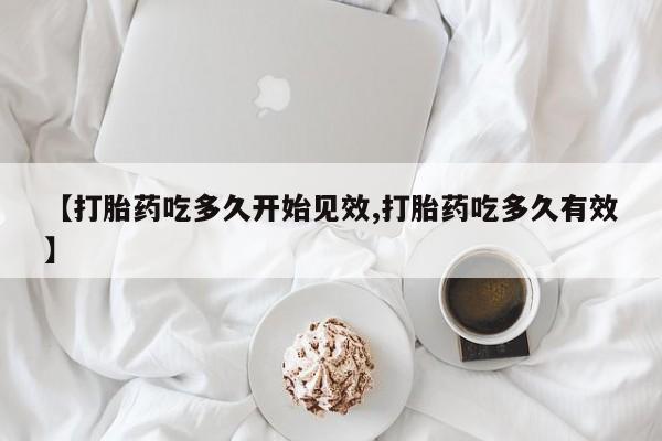 网上米索前列醇在线下单【打胎药吃多久开始见效,打胎药吃多久有效】