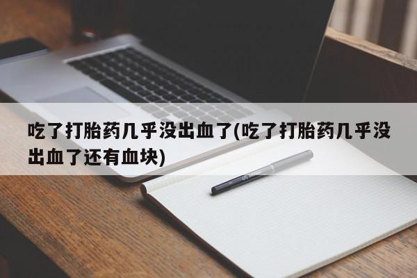 网上米索前列醇在线下单吃了打胎药几乎没出血了(吃了打胎药几乎没出血了还有血块)