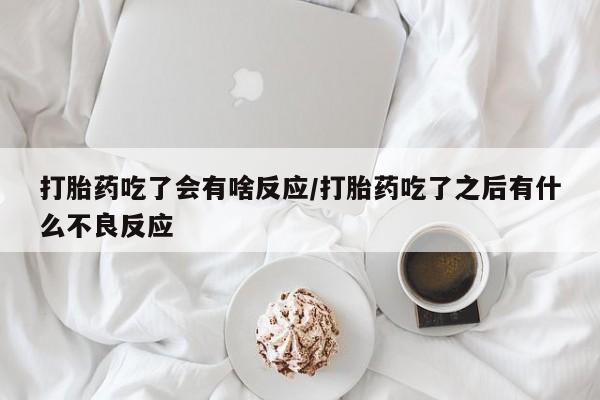网上米索前列醇在线下单打胎药吃了会有啥反应/打胎药吃了之后有什么不良反应