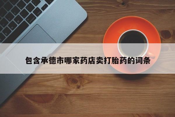 网上米索前列醇在线下单包含承德市哪家药店卖打胎药的词条