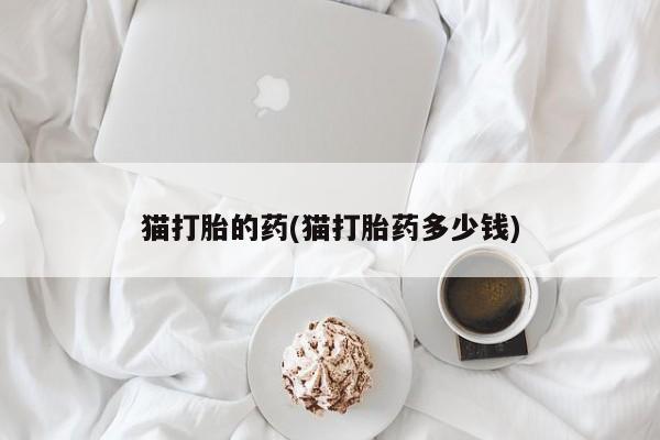 网上米索前列醇在线下单猫打胎的药(猫打胎药多少钱)