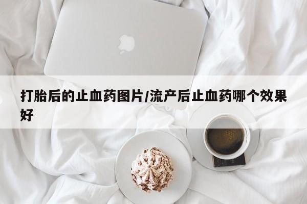 网上米索前列醇在线下单打胎后的止血药图片/流产后止血药哪个效果好