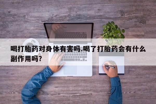 网上米索前列醇在线下单喝打胎药对身体有害吗.喝了打胎药会有什么副作用吗？