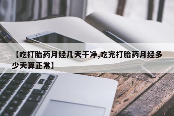 网上米索前列醇在线下单【吃打胎药月经几天干净,吃完打胎药月经多少天算正常】