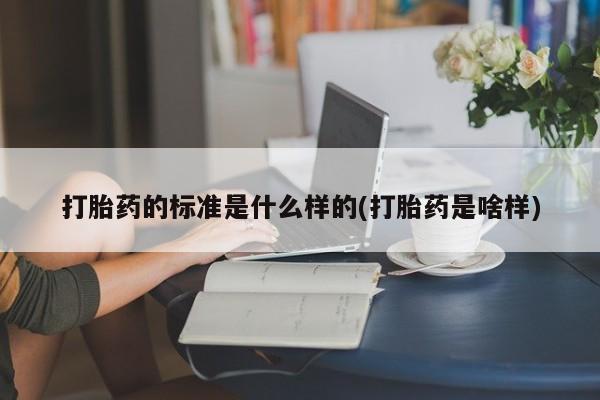 网上米索前列醇在线下单打胎药的标准是什么样的(打胎药是啥样)