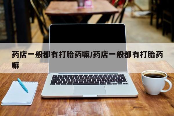 网上米索前列醇在线下单药店一般都有打胎药嘛/药店一般都有打胎药嘛