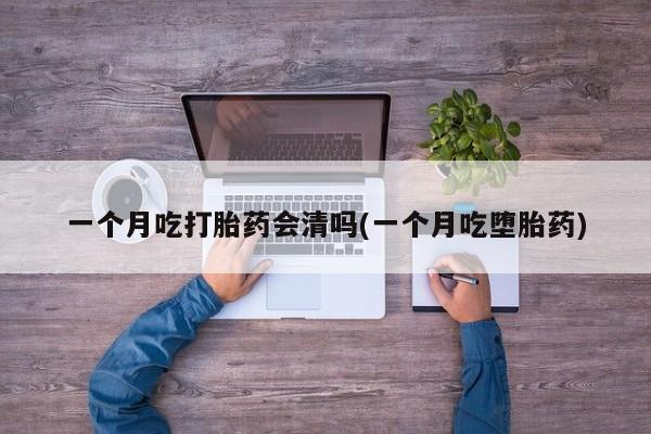 网上米索前列醇在线下单一个月吃打胎药会清吗(一个月吃堕胎药)