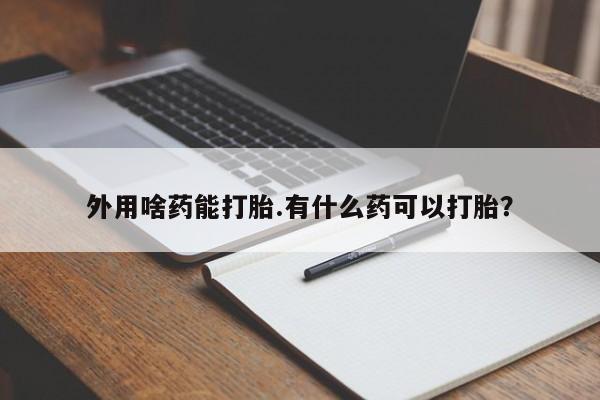 网上米索前列醇在线下单外用啥药能打胎.有什么药可以打胎？