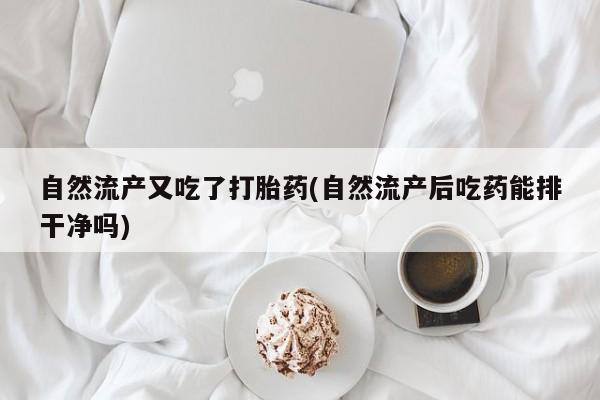 网上米索前列醇在线下单自然流产又吃了打胎药(自然流产后吃药能排干净吗)