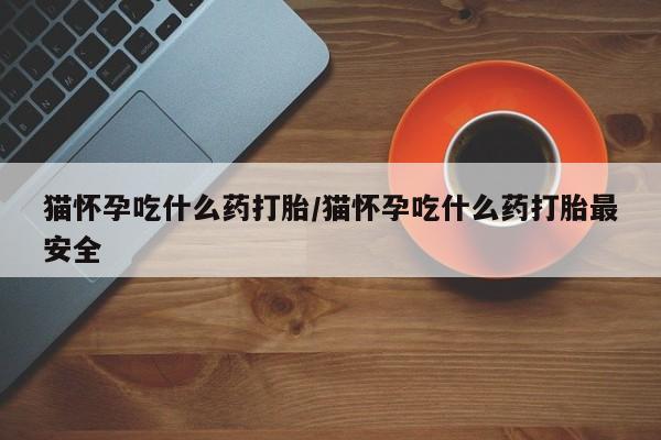 网上米索前列醇在线下单猫怀孕吃什么药打胎/猫怀孕吃什么药打胎最安全