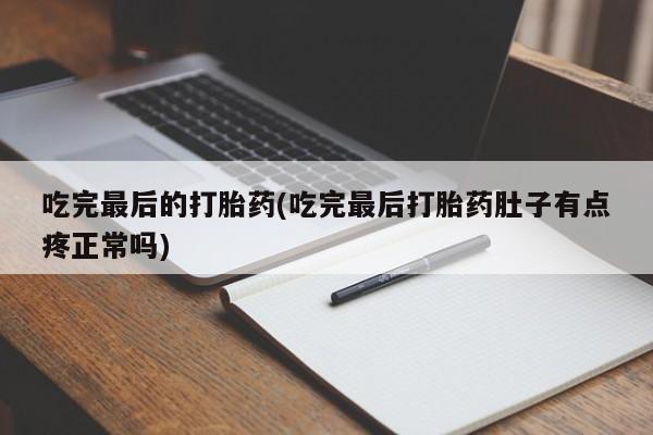 网上米索前列醇在线下单吃完最后的打胎药(吃完最后打胎药肚子有点疼正常吗)