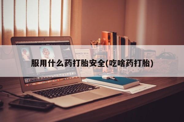 网上米索前列醇在线下单服用什么药打胎安全(吃啥药打胎)