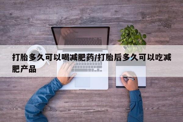 网上米索前列醇在线下单打胎多久可以喝减肥药/打胎后多久可以吃减肥产品