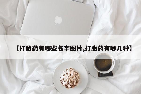 网上米索前列醇在线下单【打胎药有哪些名字图片,打胎药有哪几种】