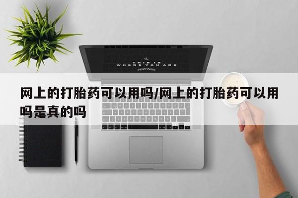 网上米索前列醇在线下单网上的打胎药可以用吗/网上的打胎药可以用吗是真的吗