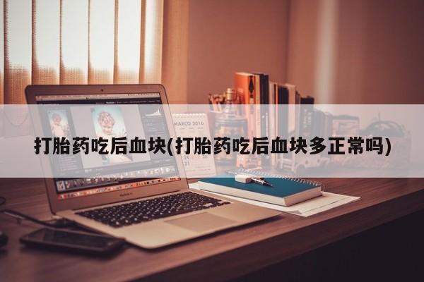 网上米索前列醇在线下单打胎药吃后血块(打胎药吃后血块多正常吗)