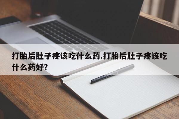 网上米索前列醇在线下单打胎后肚子疼该吃什么药.打胎后肚子疼该吃什么药好？