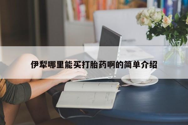 网上米索前列醇在线下单伊犁哪里能买打胎药啊的简单介绍