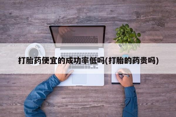 网上米索前列醇在线下单打胎药便宜的成功率低吗(打胎的药贵吗)