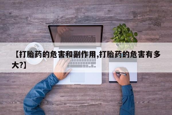 网上米索前列醇在线下单【打胎药的危害和副作用,打胎药的危害有多大?】