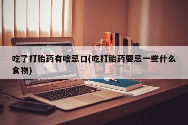网上米索前列醇在线下单吃了打胎药有啥忌口(吃打胎药要忌一些什么食物)