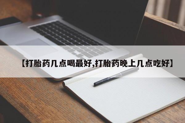 网上米索前列醇在线下单【打胎药几点喝最好,打胎药晚上几点吃好】