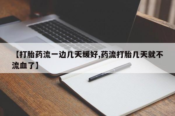 网上米索前列醇在线下单【打胎药流一边几天缓好,药流打胎几天就不流血了】