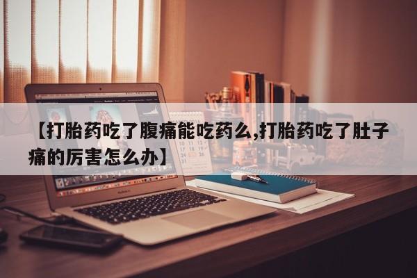 网上米索前列醇在线下单【打胎药吃了腹痛能吃药么,打胎药吃了肚子痛的厉害怎么办】