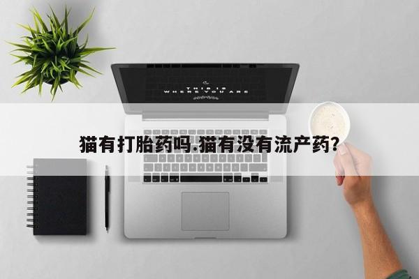 网上米索前列醇在线下单猫有打胎药吗.猫有没有流产药？
