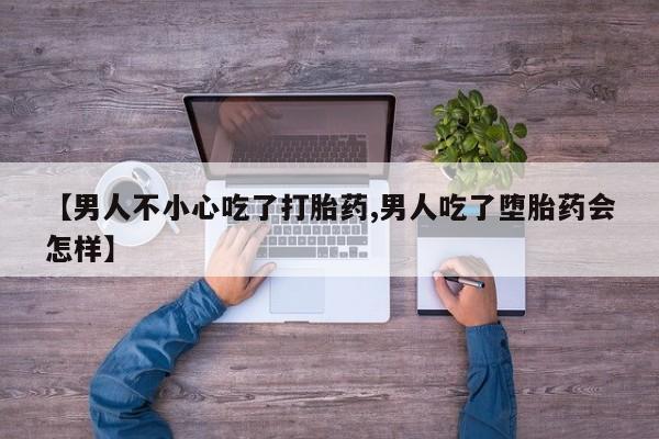网上米索前列醇在线下单【男人不小心吃了打胎药,男人吃了堕胎药会怎样】